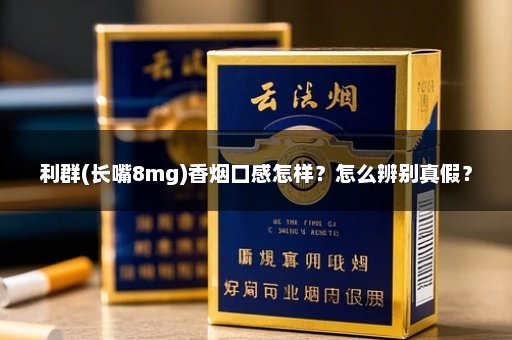 利群(长嘴8mg)香烟口感怎样?怎么辨别真假?